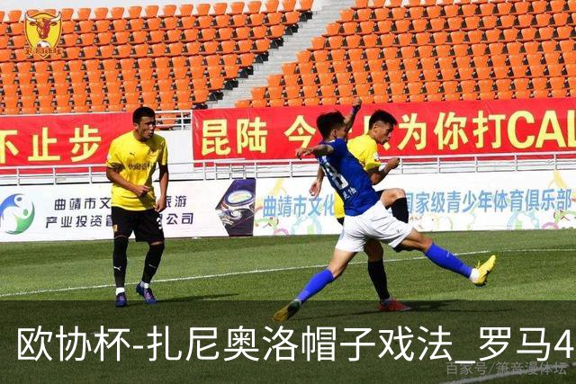 欧协杯-扎尼奥洛帽子戏法 罗马4-0大胜翻盘晋级